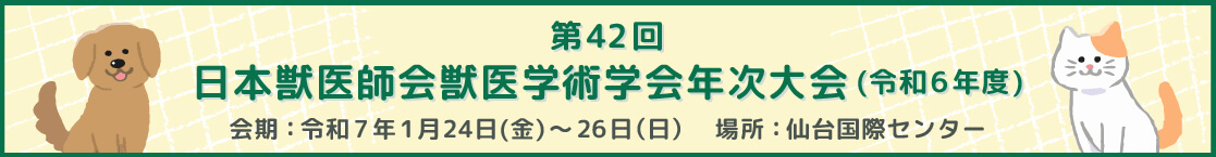 第42回　日本獣医師会獣医学術学会年次大会(令和6年度)　会期：令和7年1月24日金曜日から26日日曜日 場所：仙台国際センター